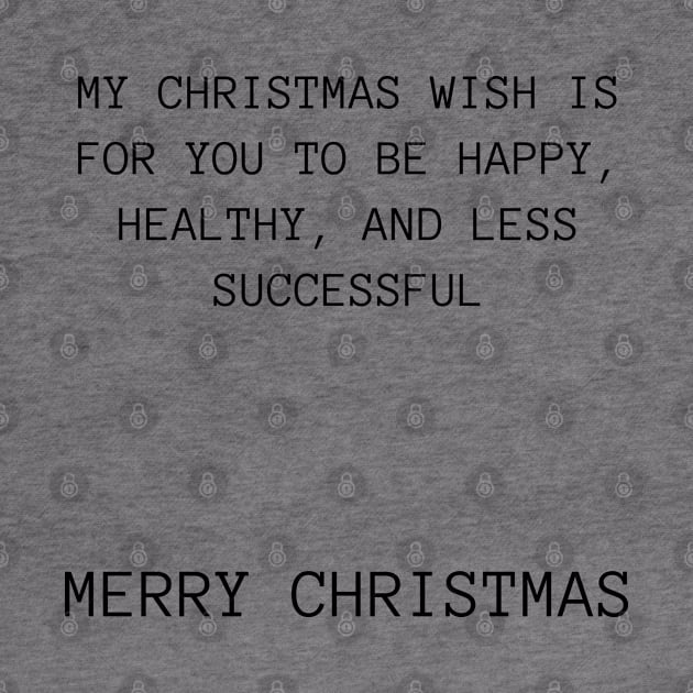 Christmas Humor. Rude, Offensive, Inappropriate Christmas Design. My Christmas Wish Is For you To Be Happy, Healthy And Less Successful by That Cheeky Tee